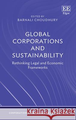 Global Corporations and Sustainability – Rethinking Legal and Economic Frameworks Barnali Choudhury 9781035353828