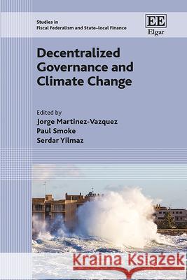 Decentralized Governance and Climate Change Jorge Martinez–vazque, Paul Smoke, Serdar Yilmaz 9781035356379