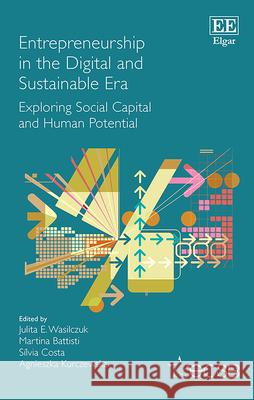 Entrepreneurship in the Digital and Sustainable – Exploring Social Capital and Human Potential Julita E. Wasilczuk, Martina Battisti, Sílvia Costa 9781035368426