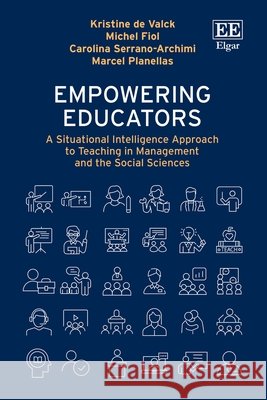 Empowering Educators – A Situational Intelligence Approach to Teaching in Management and the Social Sciences Kristine De Valck, Michel Fiol, Carolina Serrano–archimi 9781035385669