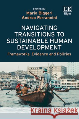 Navigating Transitions to Sustainable Human Deve – Frameworks, Evidence and Policies Mario Biggeri, Andrea Ferrannini 9781035390663 