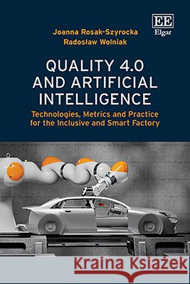 Quality 4.0 and Artificial Intelligence – Technologies, Metrics and Practice for the Inclusive and Smart Factory Joanna Rosak–szyrocka, Wolniak, Radoslaw 9781035397068 