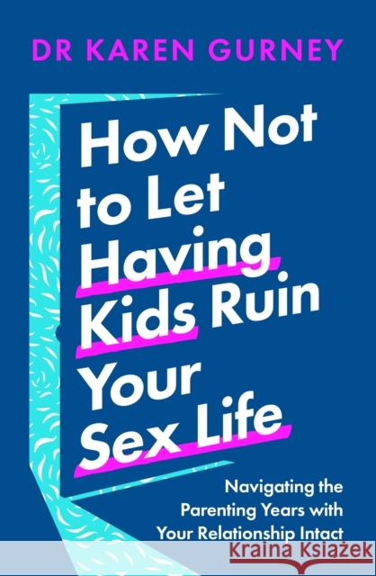 How Not to Let Having Kids Ruin Your Sex Life: Navigating the Parenting Years with Your Relationship Intact Dr Karen Gurney 9781035405114 Headline Publishing Group