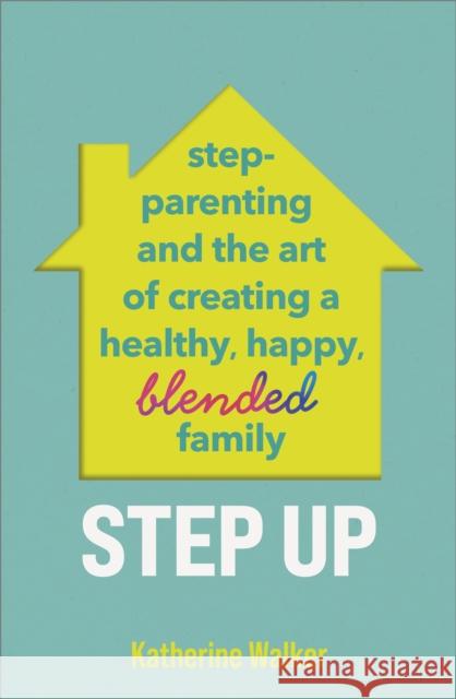 Step Up: Step-parenting and the art of creating a healthy, happy, blended family Katherine Walker 9781035412112