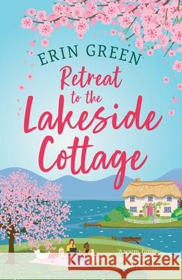 Retreat to the Lakeside Cottage: Escape with this perfect feel-good and uplifting story of love, life and laughter! Erin Green 9781035417667