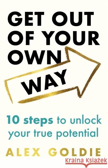 Get Out of Your Own Way: 10 steps to unlock your true potential Alex Goldie 9781035420049