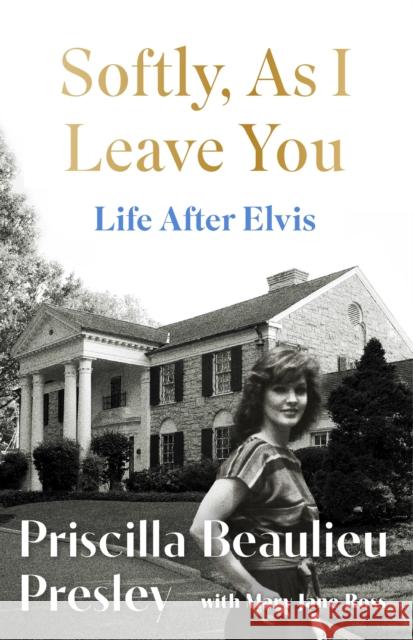 Softly, As I Leave You: Life After Elvis: The long-awaited memoir about life behind the walls of Graceland from Priscilla, wife of a legend Priscilla Presley 9781035421633