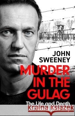 Murder in the Gulag: The Life and Death of Alexei Navalny John Sweeney 9781035422289