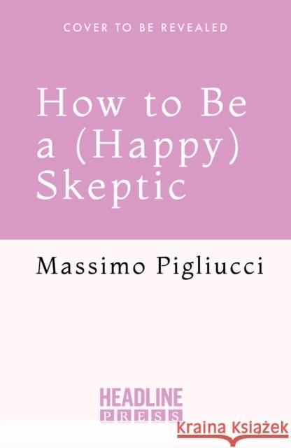 How to Be a (Happy) Skeptic Massimo Pigliucci 9781035424023