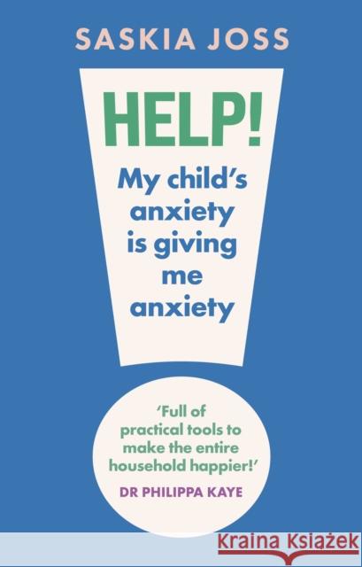Help! My Child's Anxiety is Giving Me Anxiety: An Essential Guide for Parents of Anxious Children Saskia Joss 9781035424108 Headline