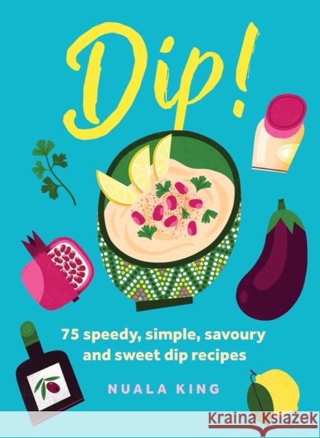 Dip!: 75 Speedy, Simple, Savoury and Sweet Dip Recipes Nuala King 9781035424276 Welbeck