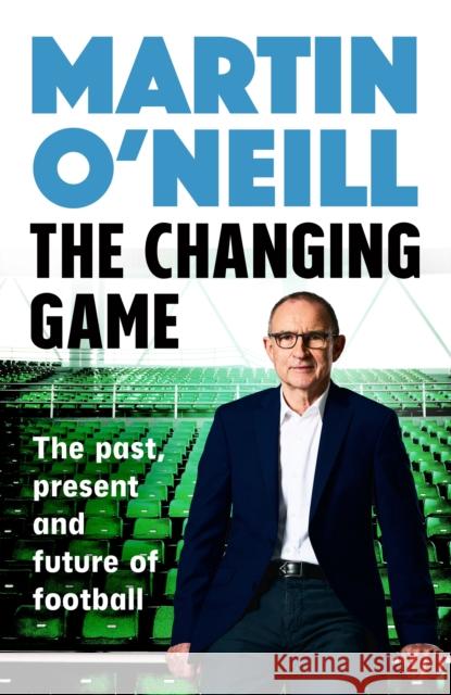 The Changing Game: The past, present and future of football Martin O'Neill 9781035430000 Headline Publishing Group