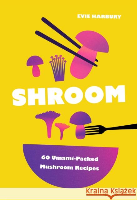 Shroom: 60 Umami-Packed Mushroom Recipes Evie Harbury 9781035434084 Oh