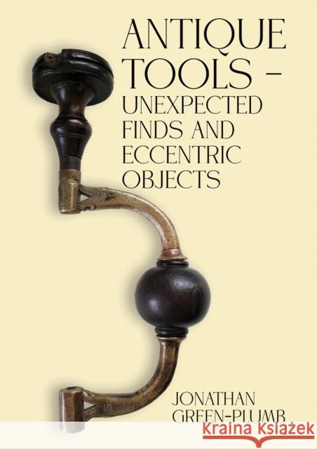 Antique Tools – Unexpected Finds and Eccentric Objects Jonathan Green-Plumb 9781035805310