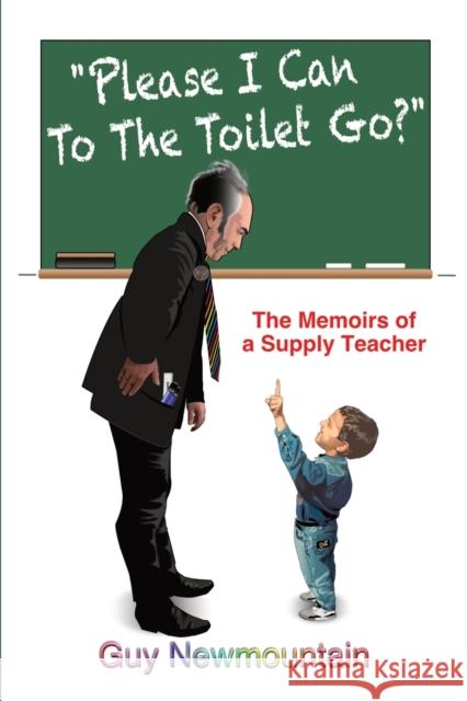 Please I Can to the Toilet Go?: The Memoirs of a Supply Teacher Guy Newmountain 9781035807987 Austin Macauley Publishers