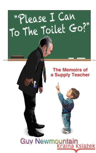 Please I Can to the Toilet Go?: The Memoirs of a Supply Teacher Guy Newmountain 9781035807994 Austin Macauley Publishers