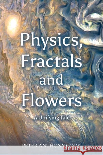 Physics, Fractals and Flowers: A Unifying Tale Peter Anthony Cook 9781035811014