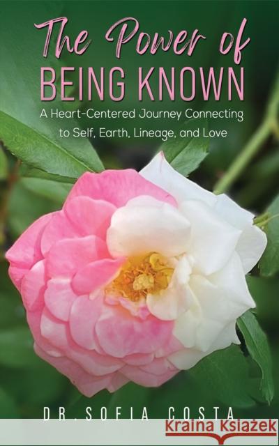 The Power of Being Known: A Heart-Centered Journey Connecting to Self, Earth, Lineage, and Love Dr. Sofia Costa 9781035811069 Austin Macauley Publishers