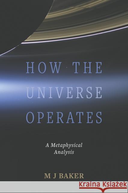 How the Universe Operates: A Metaphysical Analysis M J Baker 9781035818013 Austin Macauley Publishers