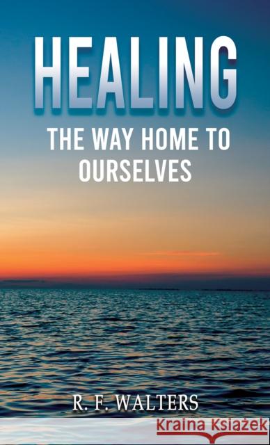 Healing, the Way Home to Ourselves R. F. Walters 9781035818358 Austin Macauley Publishers