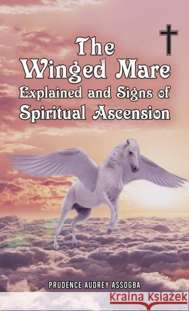 The Winged Mare Explained and Signs of Spiritual Ascension Prudence Audrey Assogba 9781035822423 Austin Macauley Publishers