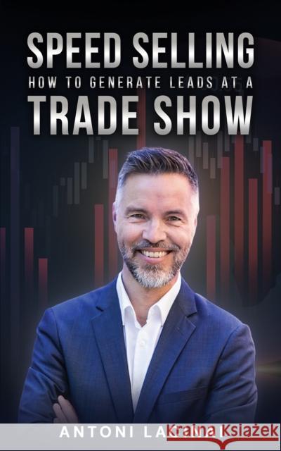 Speed Selling: How to Generate Leads at a Trade Show Antoni Lacinai 9781035823086 Austin Macauley