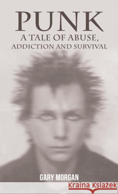Punk: A Tale of Abuse, Addiction and Survival Gary Morgan 9781035826186