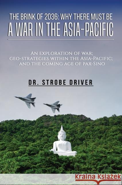 The Brink of 2036: Why There Must Be a War in the Asia-Pacific: An exploration of war; geo-strategies within the Asia-Pacific; and the coming age of pax-Sino Strobe Driver 9781035831012 Austin Macauley Publishers