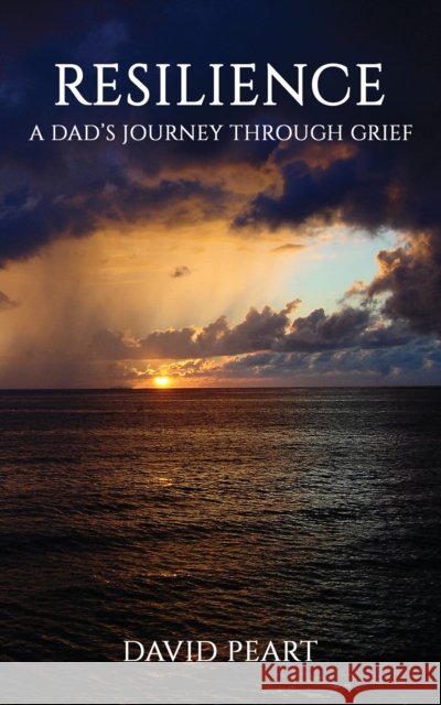 Resilience: A Dad’s Journey Through Grief David Peart 9781035831753