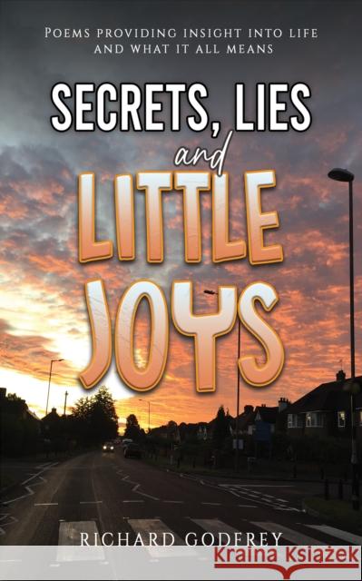 Secrets, Lies and Little Joys: Poems providing insight into life and what it all means Richard Godfrey 9781035832392