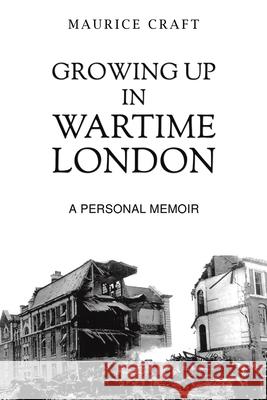 Growing Up in Wartime London: A Personal Memoir Maurice Craft 9781035834846