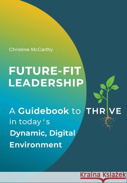 Future-Fit Leadership: A Guidebook to Thrive in Today's Dynamic, Digital Environment Christine McCarthy 9781035837786 Austin Macauley