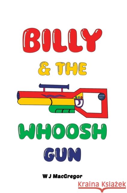 Billy & The Whoosh Gun W J MacGregor 9781035838479 Austin Macauley Publishers