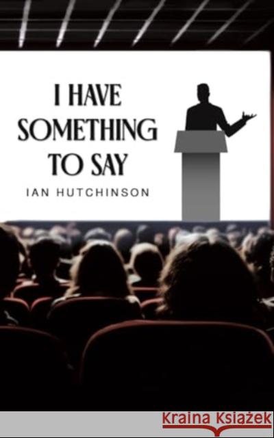 I Have Something To Say Ian Hutchinson 9781035842216 Austin Macauley Publishers