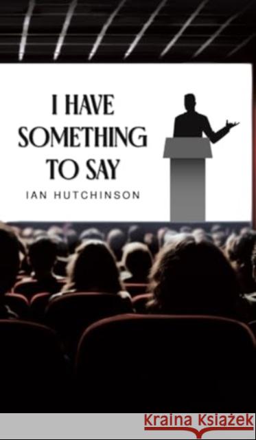 I Have Something To Say Ian Hutchinson 9781035842223 Austin Macauley Publishers