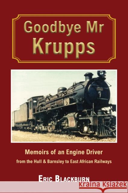 Goodbye Mr Krupps: Memoirs of an Engine Driver - from the Hull & Barnsley to East African Railways Eric Blackburn 9781035843121