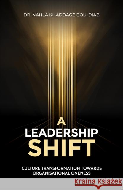 A Leadership Shift: Culture Transformation Towards Organisational Oneness Dr. Nahla Khaddage Bou-Diab 9781035847648