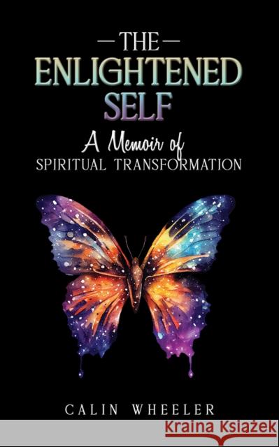 The Enlightened Self: A Memoir of Spiritual Transformation Calin Wheeler 9781035850570