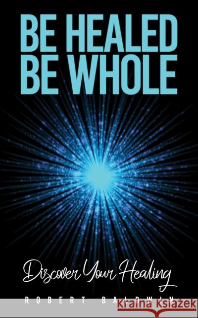 Be Healed, Be Whole: Discover Your Healing Robert Baldwin 9781035851478