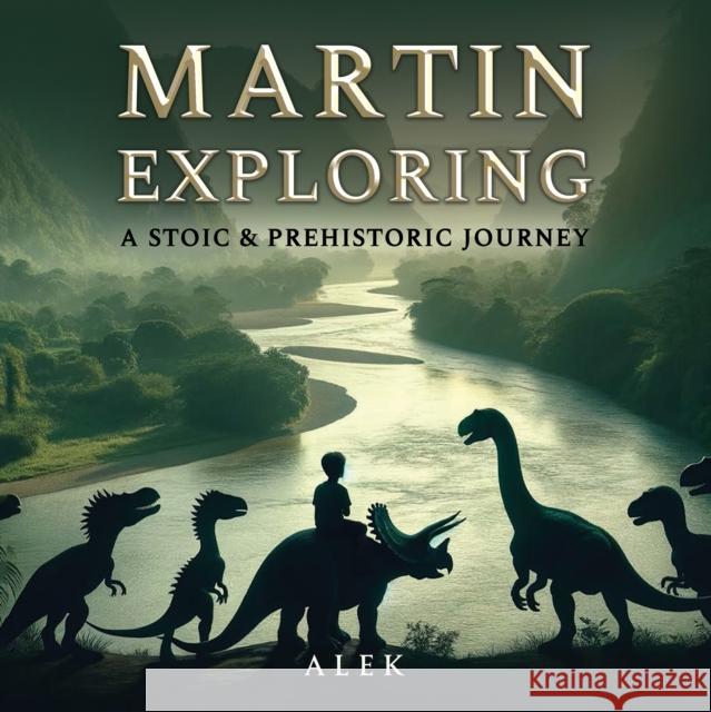 Martin Exploring: A Stoic & Prehistoric Journey Alek . 9781035865130