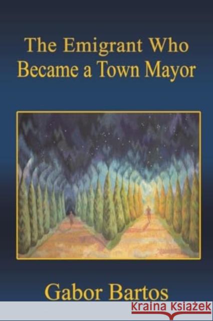 The Emigrant Who Became a Town Mayor Gabor Bartos 9781035872541