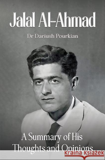 Jalal Al-Ahmad: A Summary of His Thoughts and Opinions Dr Dariush Pourkian 9781035872855 Austin Macauley Publishers