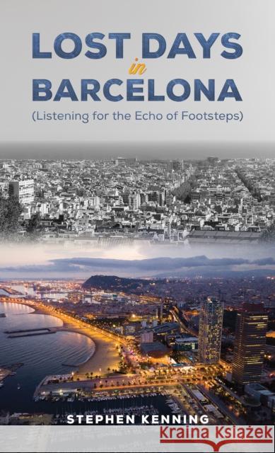 Lost Days in Barcelona: Listening for the Echo of Footsteps Stephen Kenning 9781035873920