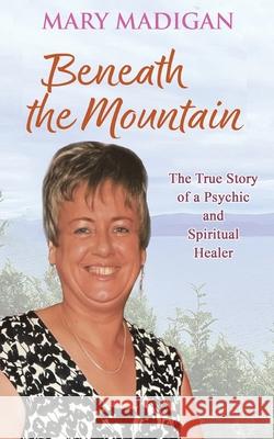 Beneath the Mountain: The True Story of a Psychic and Spiritual Healer Mary Madigan 9781035874170