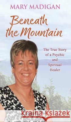 Beneath the Mountain: The True Story of a Psychic and Spiritual Healer Mary Madigan 9781035874187
