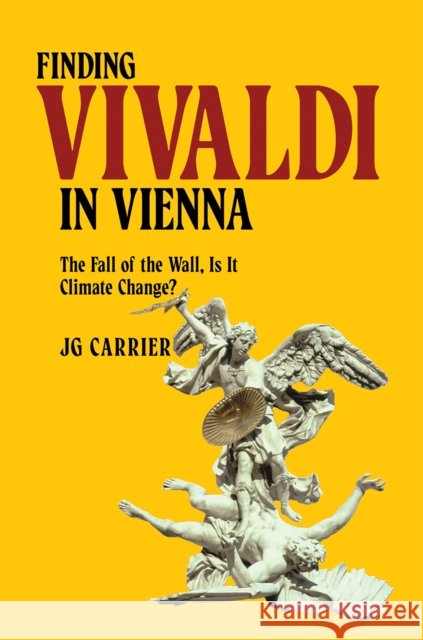 Finding Vivaldi in Vienna: The Fall of the Wall, Is It Climate Change? JG Carrier 9781035875283