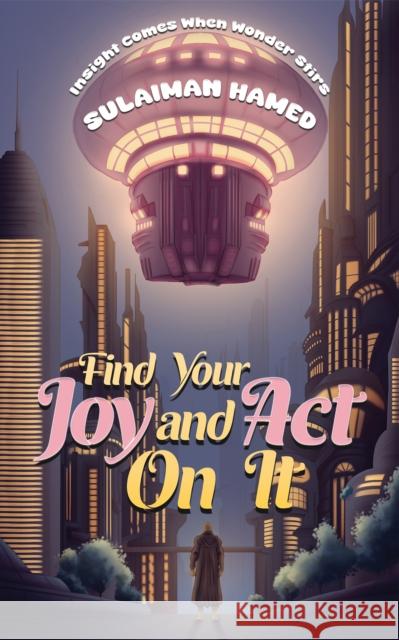 Find Your Joy and Act On It: Insight Comes When Wonder Stirs Sulaiman Hamed 9781035877898