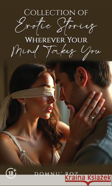Collection of Erotic Stories...Wherever Your...Mind Takes You Domnu' Roz 9781035884605 Austin Macauley