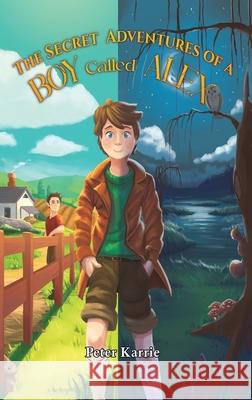 The Secret Adventures of a Boy Called Alex Peter Karrie 9781035895519 Austin Macauley Publishers