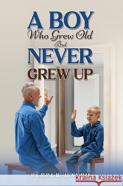 A Boy Who Grew Old But Never Grew Up Pepper Halph 9781035895588